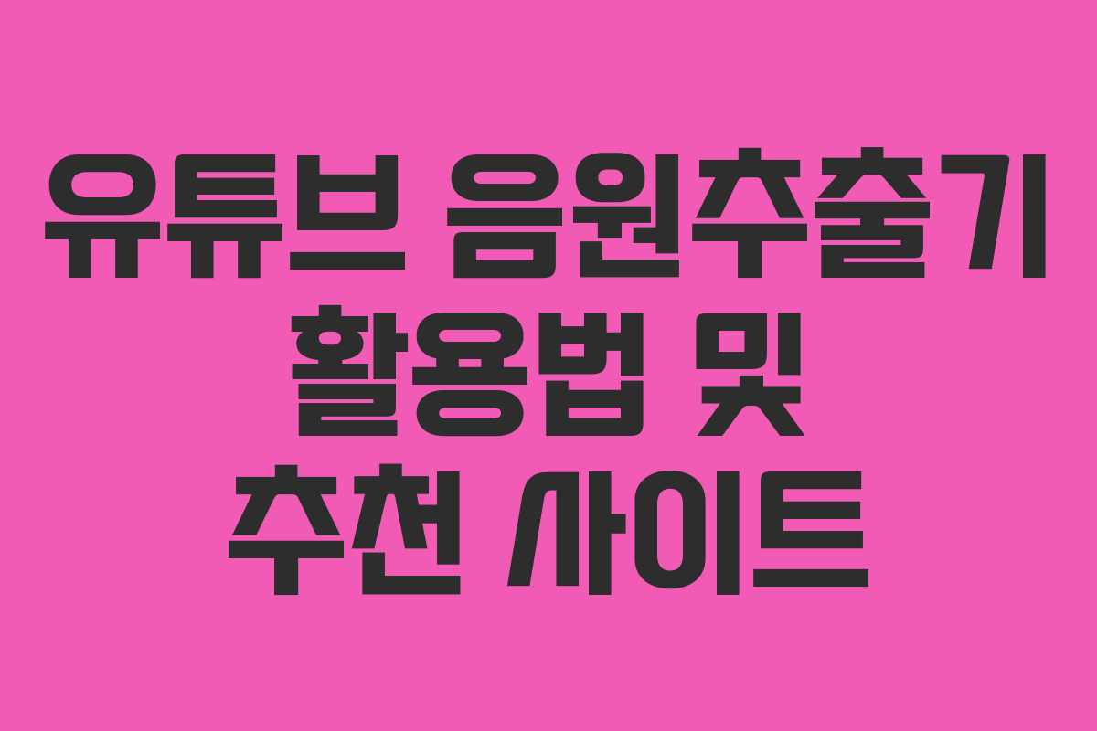 유튜브 음원추출기 활용법 및 추천 사이트