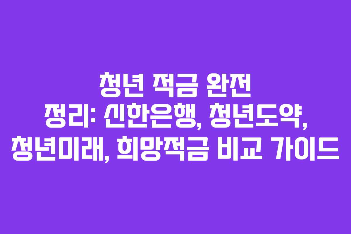 청년 적금 완전 정리: 신한은행, 청년도약, 청년미래, 희망적금 비교 가이드