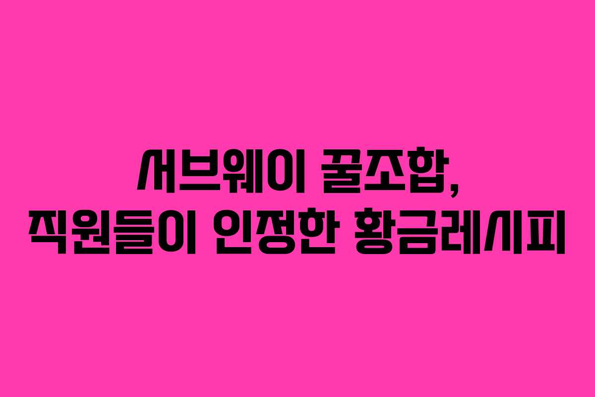 서브웨이 꿀조합, 직원들이 인정한 황금레시피