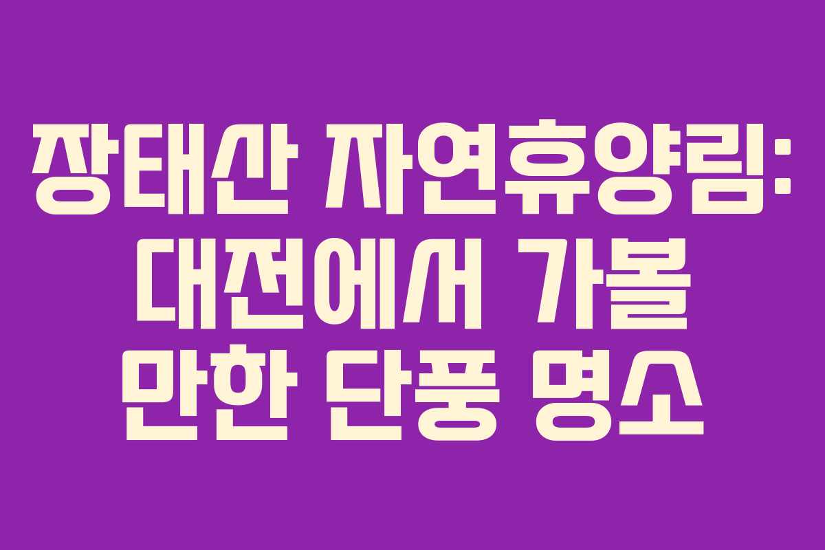 장태산 자연휴양림: 대전에서 가볼 만한 단풍 명소