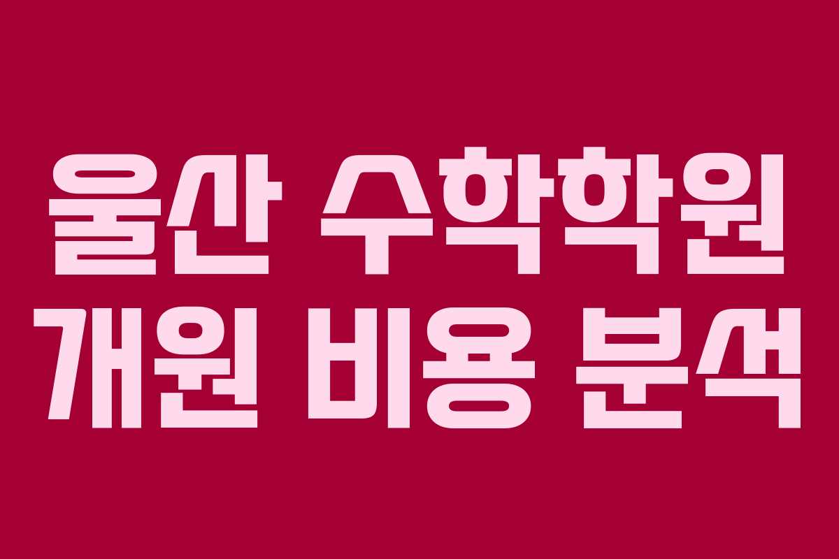 울산 수학학원 개원 비용 분석