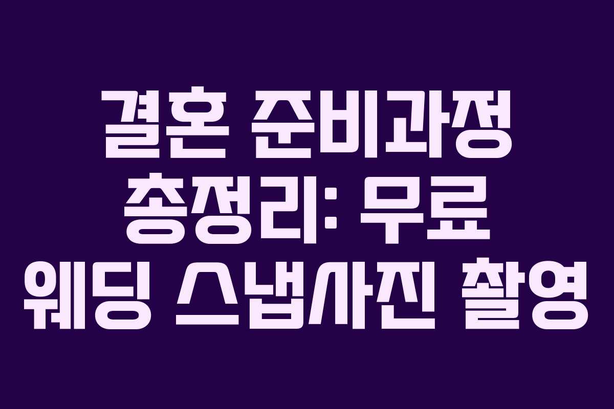 결혼 준비과정 총정리: 무료 웨딩 스냅사진 촬영 결혼 준비과정 총정리: 무료 웨딩 스냅사진 촬영