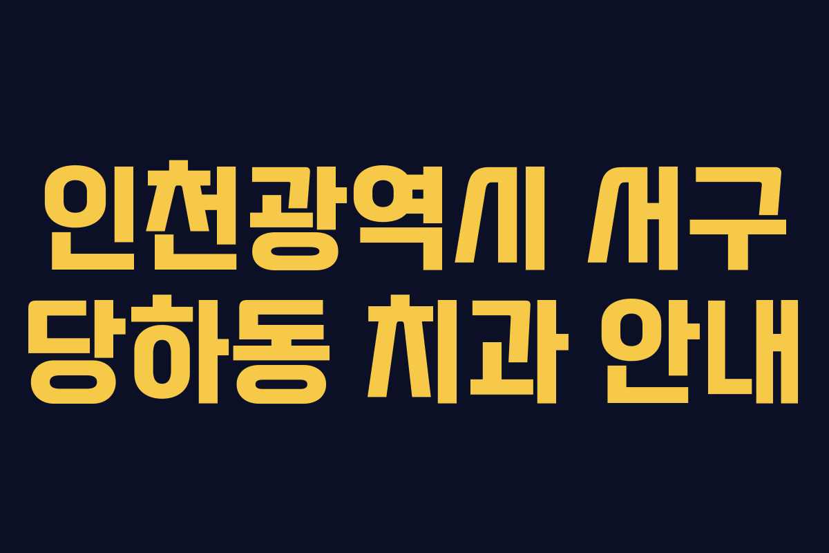 인천광역시 서구 당하동 치과 안내