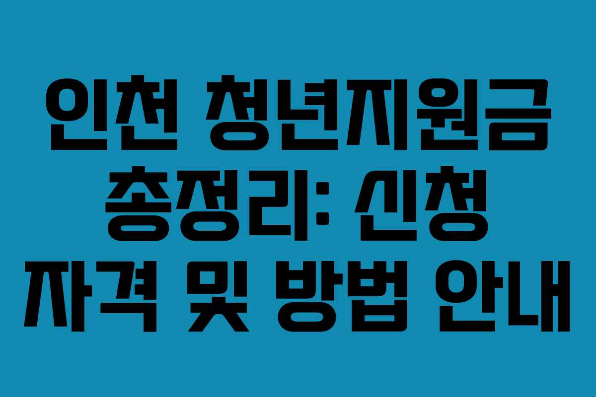 인천 청년지원금 총정리: 신청 자격 및 방법 안내