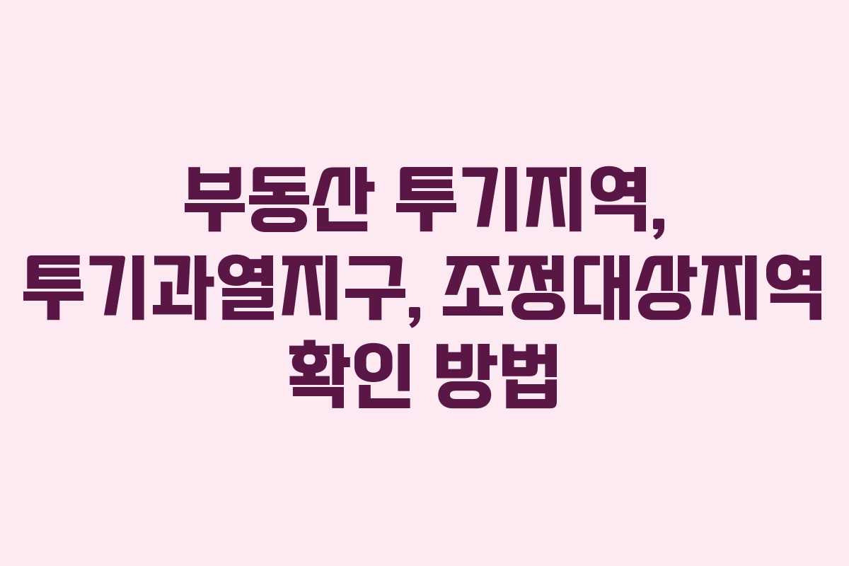 부동산 투기지역, 투기과열지구, 조정대상지역 확인 방법