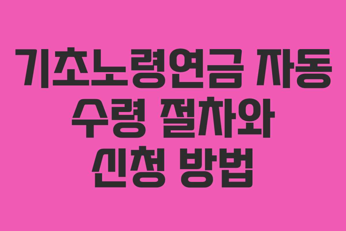 기초노령연금 자동 수령 절차와 신청 방법