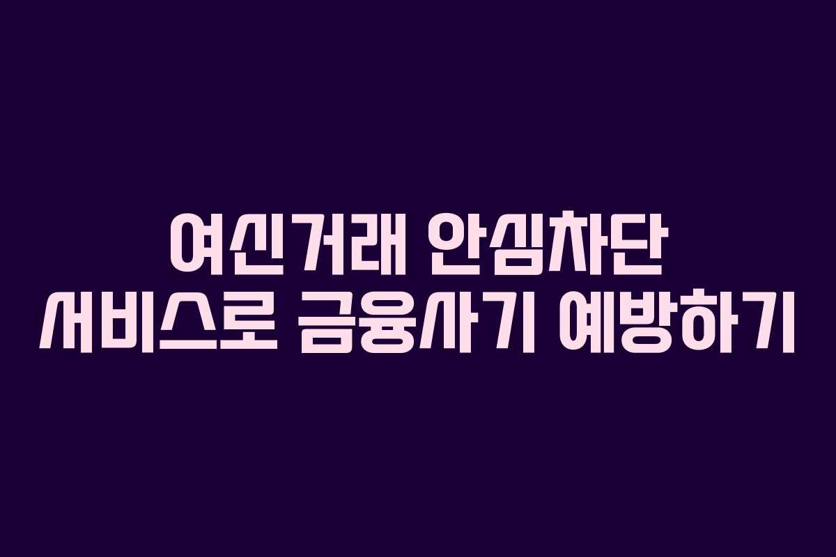 여신거래 안심차단 서비스로 금융사기 예방하기