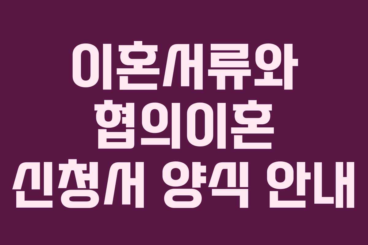 이혼서류와 협의이혼 신청서 양식 안내