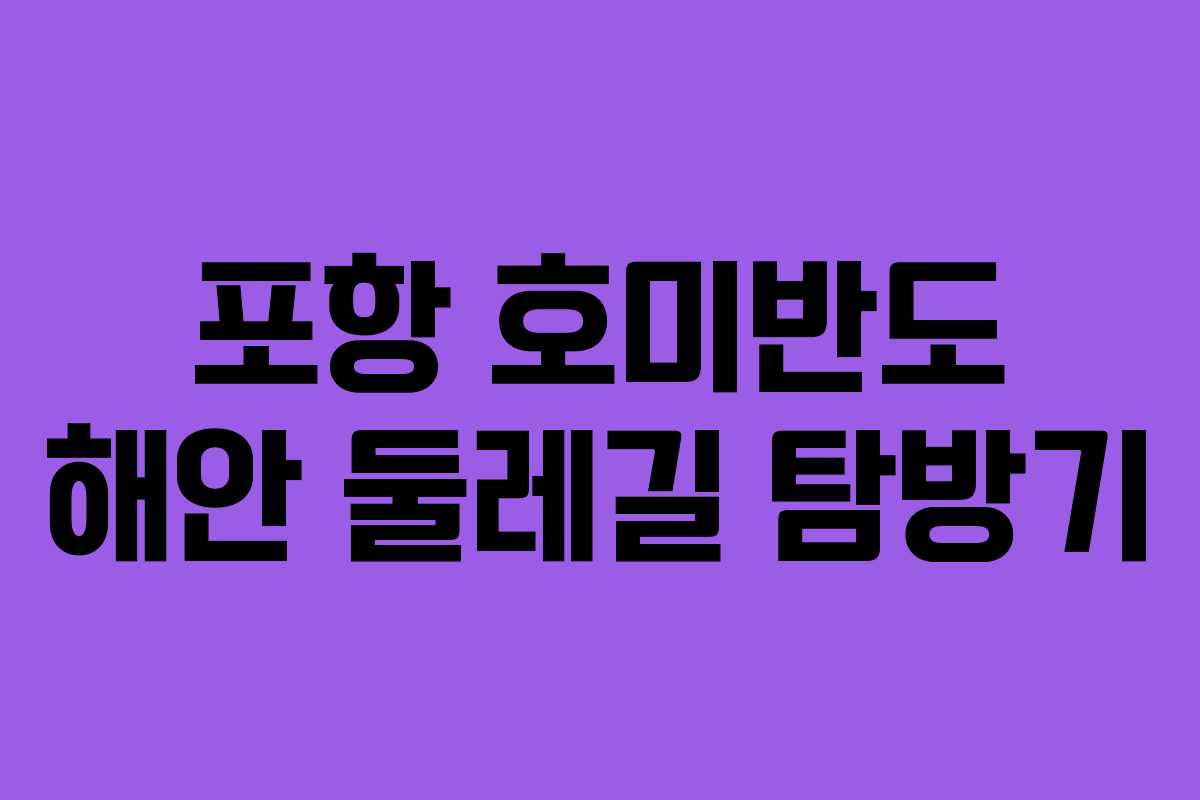 포항 호미반도 해안 둘레길 탐방기