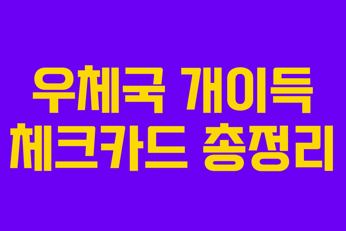 우체국 개이득 체크카드 총정리 우체국 개이득 체크카드 총정리