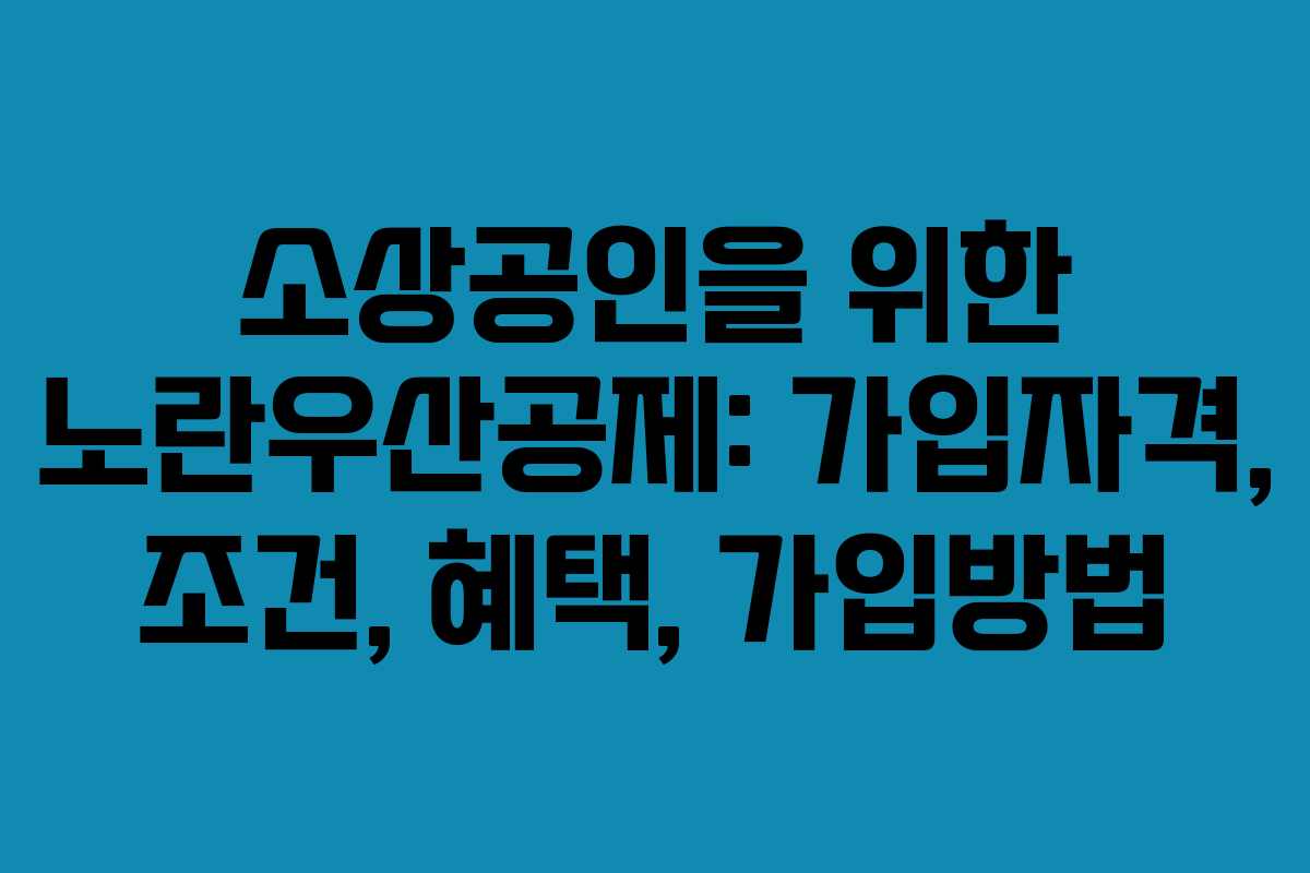 소상공인을 위한 노란우산공제: 가입자격, 조건, 혜택, 가입방법