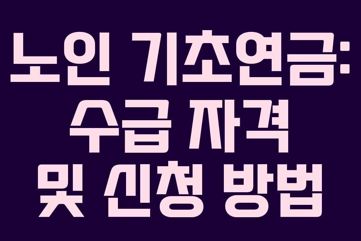 노인 기초연금: 수급 자격 및 신청 방법