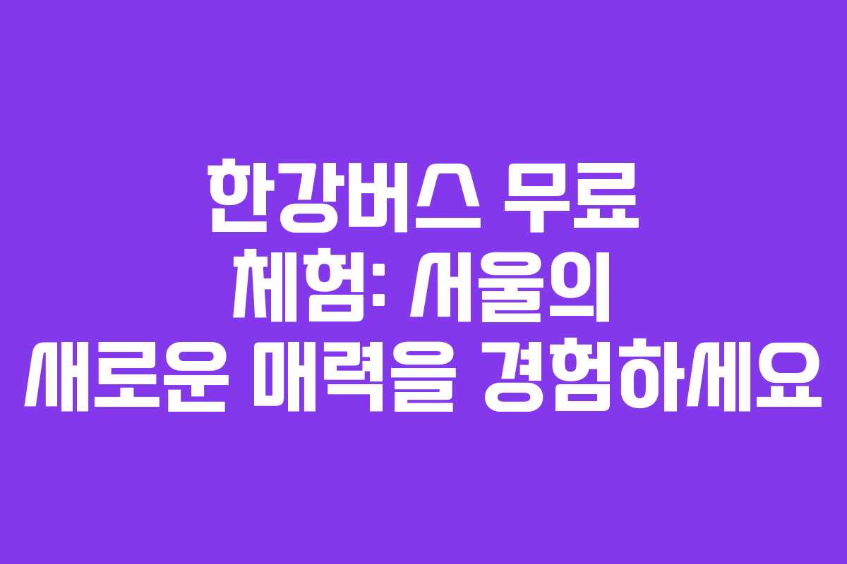 한강버스 무료 체험: 서울의 새로운 매력을 경험하세요