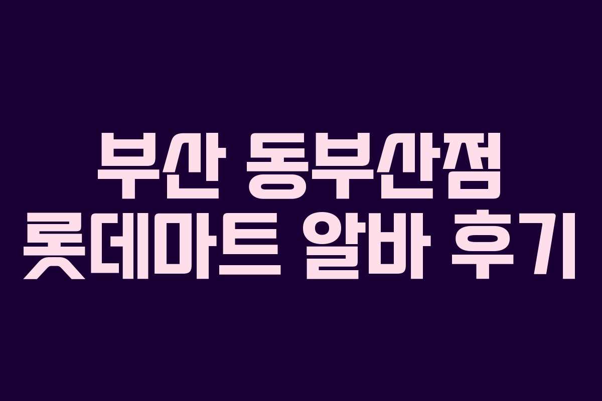 부산 동부산점 롯데마트 알바 후기