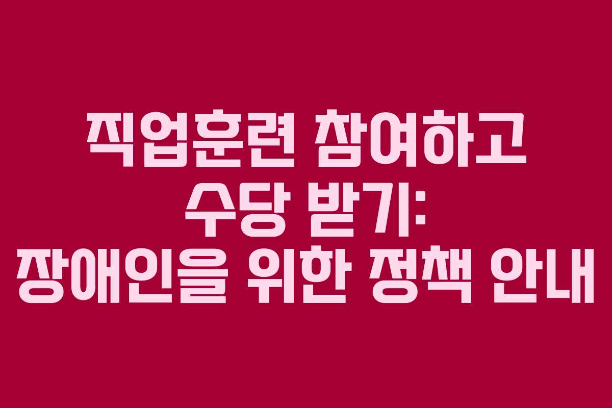 직업훈련 참여하고 수당 받기: 장애인을 위한 정책 안내