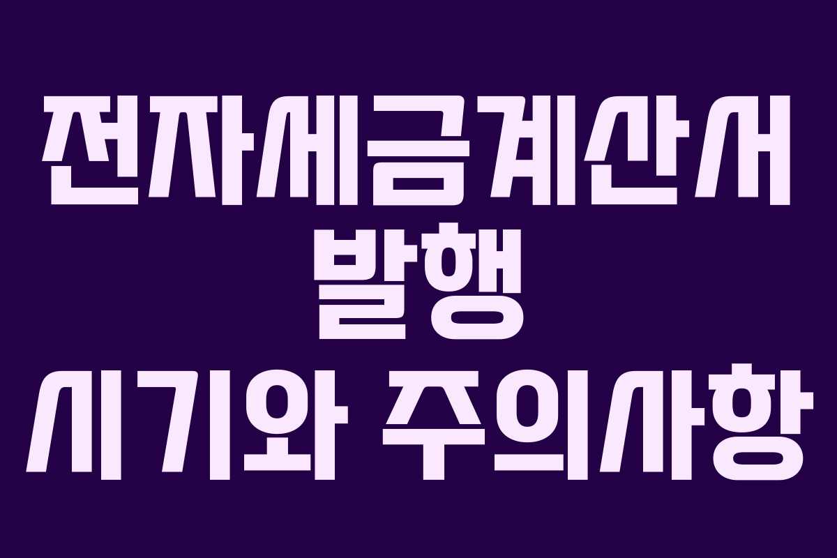 전자세금계산서 발행 시기와 주의사항