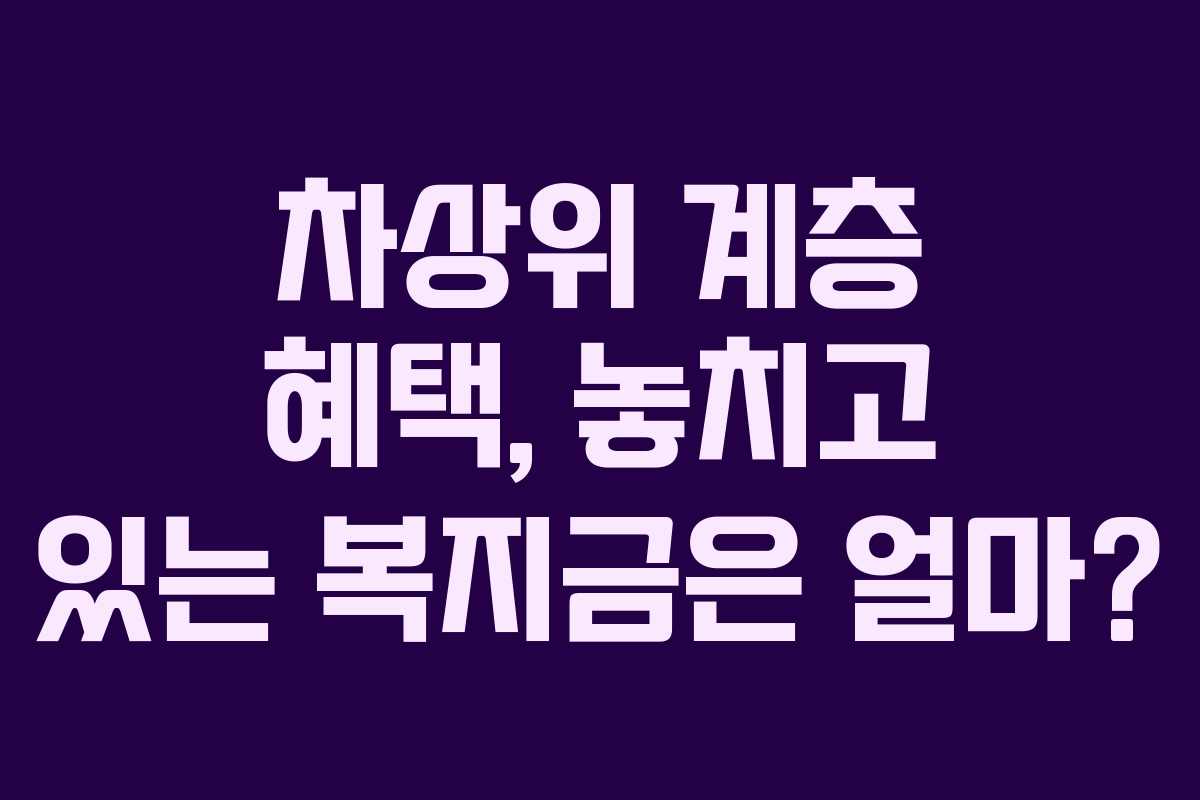 차상위 계층 혜택, 놓치고 있는 복지금은 얼마?
