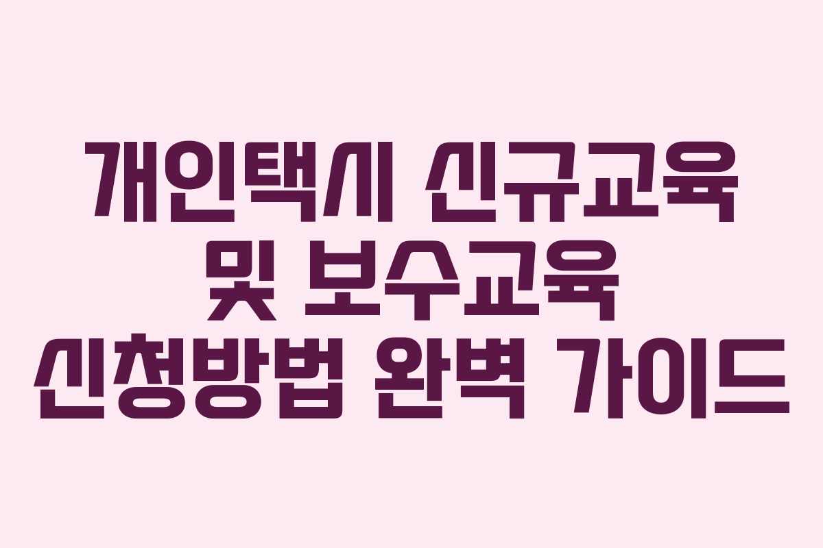 개인택시 신규교육 및 보수교육 신청방법 완벽 가이드