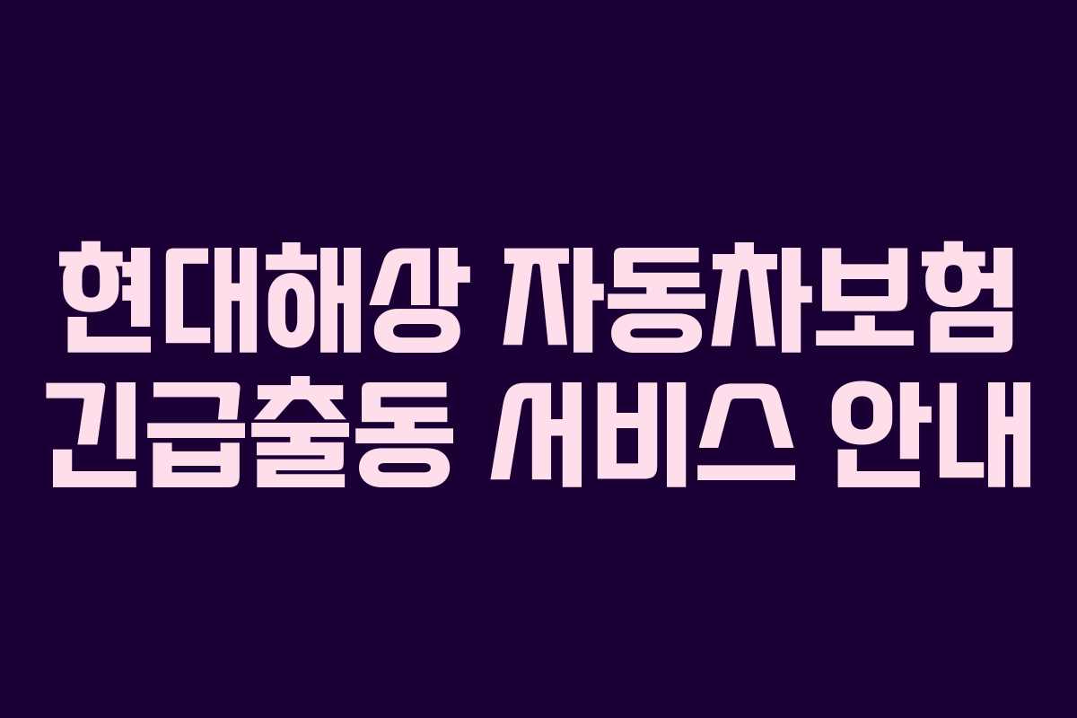 현대해상 자동차보험 긴급출동 서비스 안내