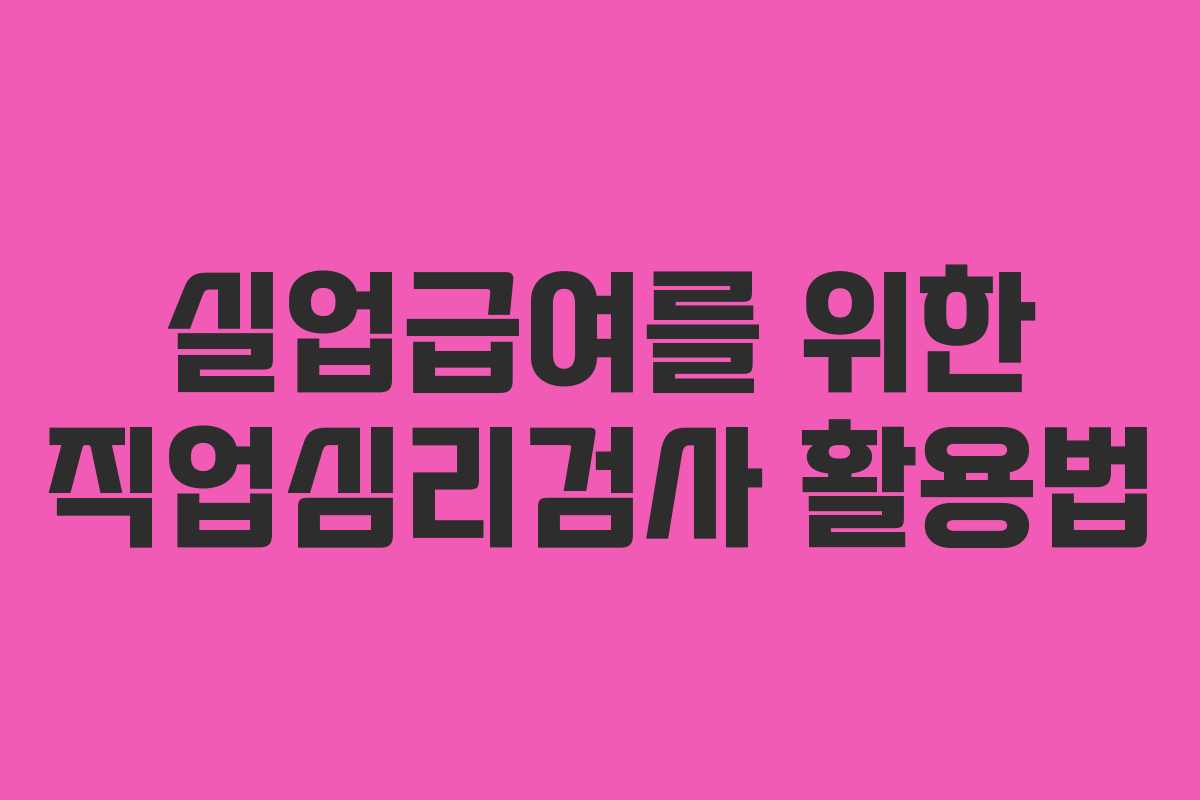 실업급여를 위한 직업심리검사 활용법 실업급여를 위한 직업심리검사 활용법