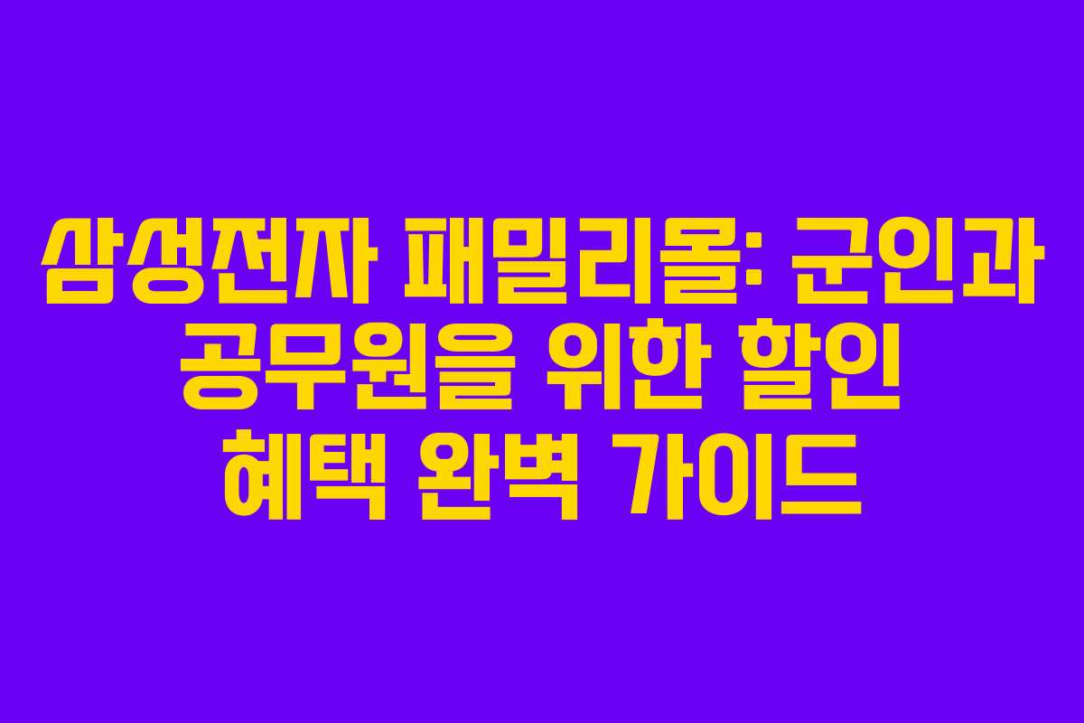 삼성전자 패밀리몰: 군인과 공무원을 위한 할인 혜택 완벽 가이드