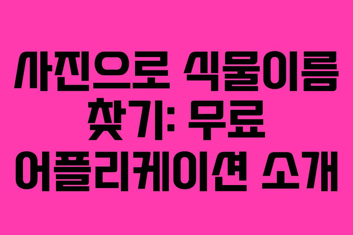 사진으로 식물이름 찾기: 무료 어플리케이션 소개