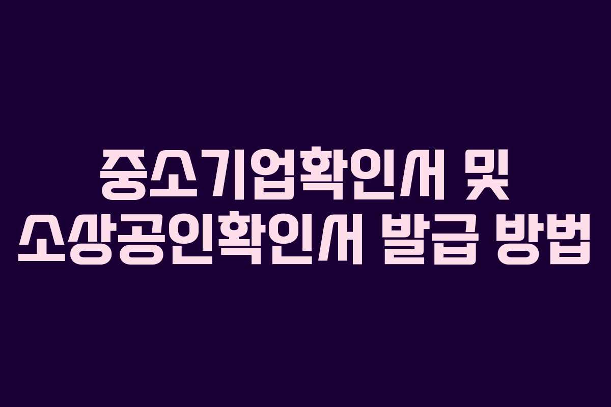 중소기업확인서 및 소상공인확인서 발급 방법