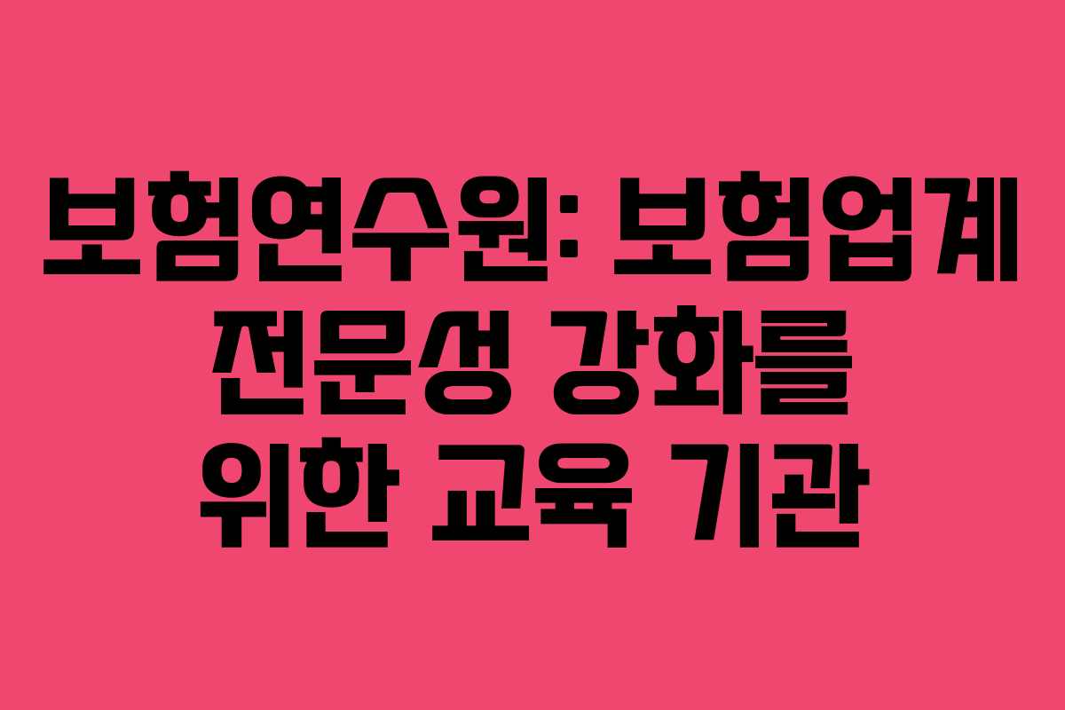 보험연수원: 보험업계 전문성 강화를 위한 교육 기관 보험연수원: 보험업계 전문성 강화를 위한 교육 기관