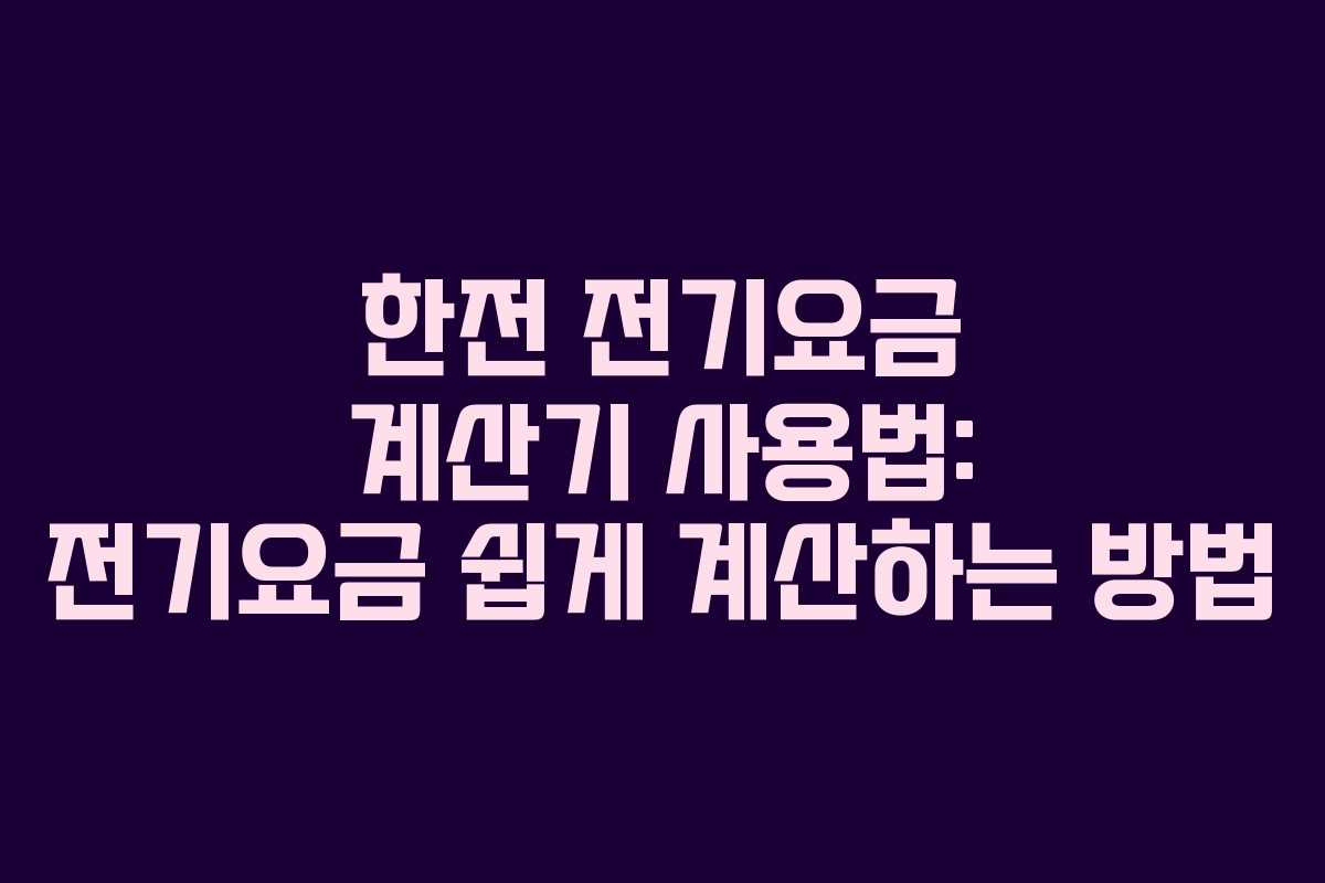 한전 전기요금 계산기 사용법: 전기요금 쉽게 계산하는 방법