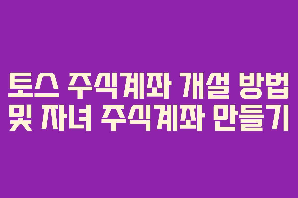 토스 주식계좌 개설 방법 및 자녀 주식계좌 만들기