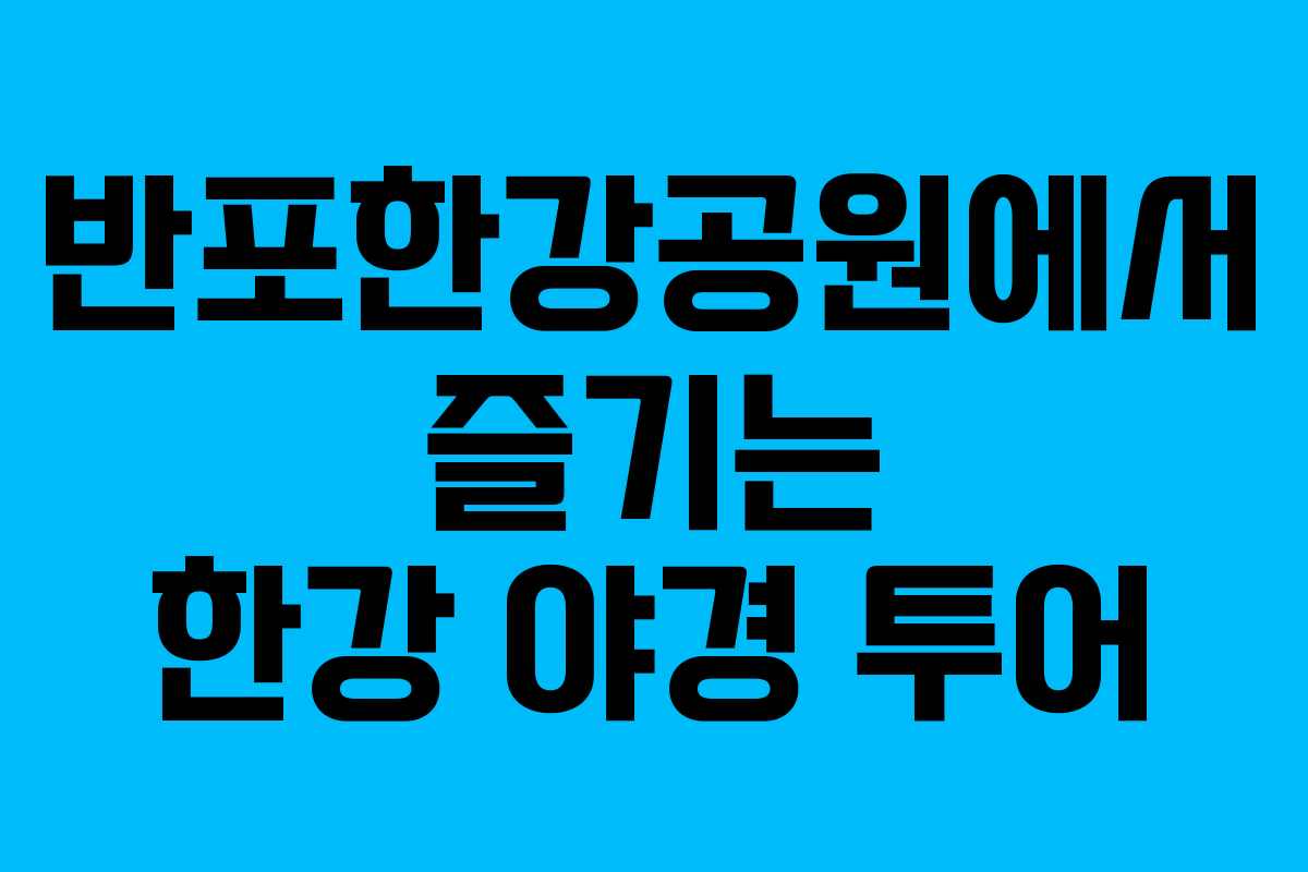 반포한강공원에서 즐기는 한강 야경 투어