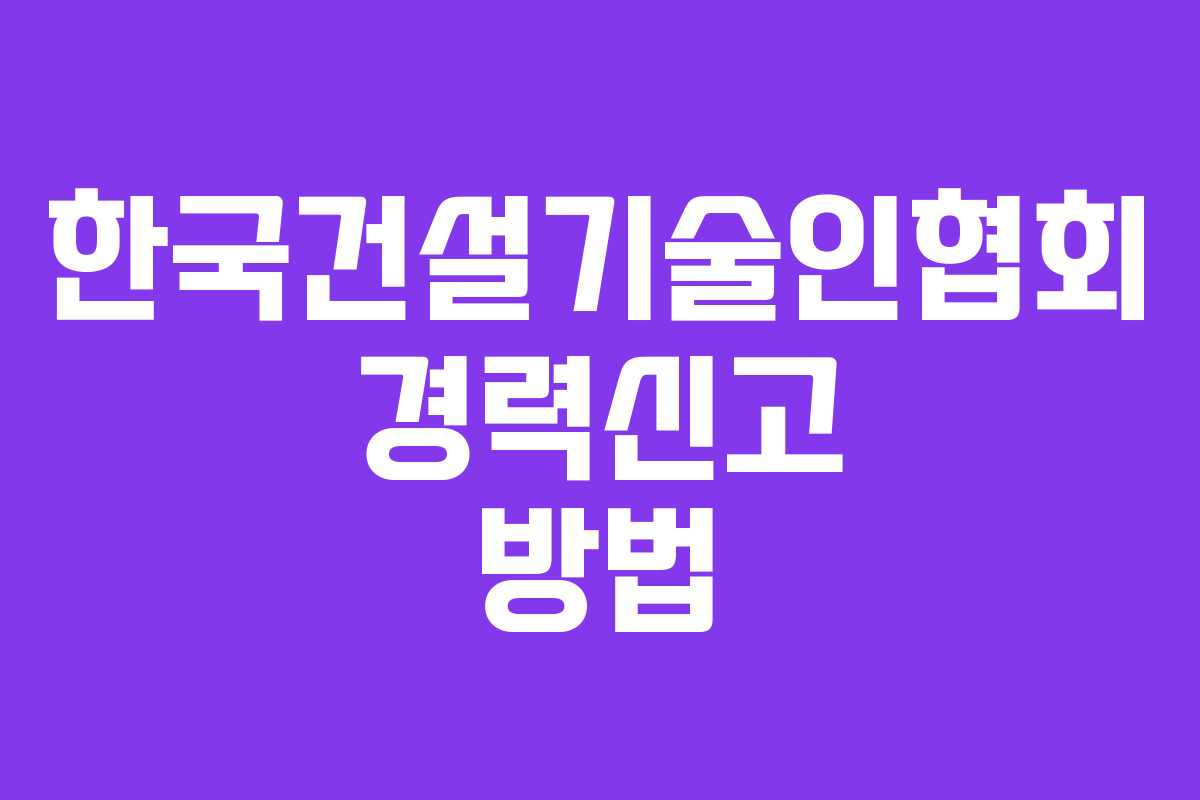 한국건설기술인협회 경력신고 방법