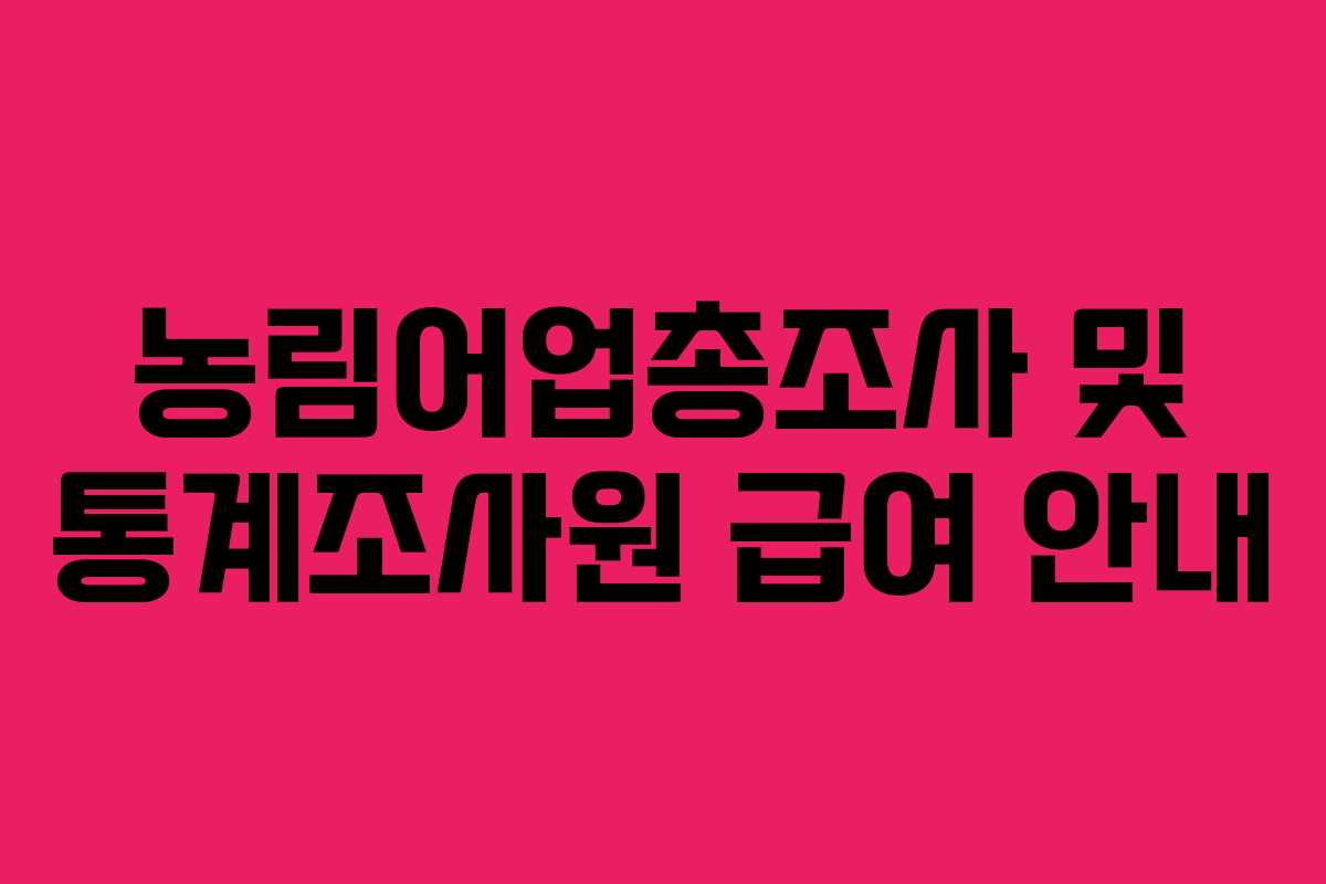 농림어업총조사 및 통계조사원 급여 안내