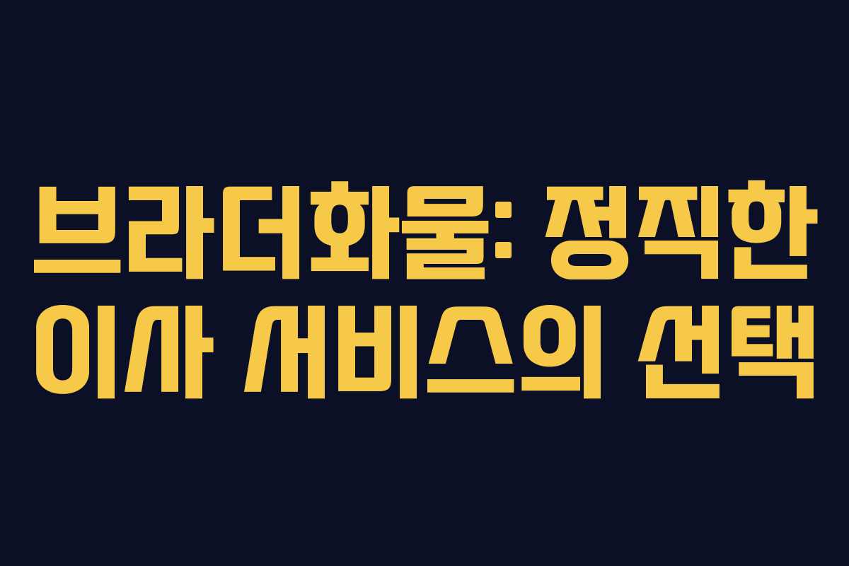 브라더화물: 정직한 이사 서비스의 선택