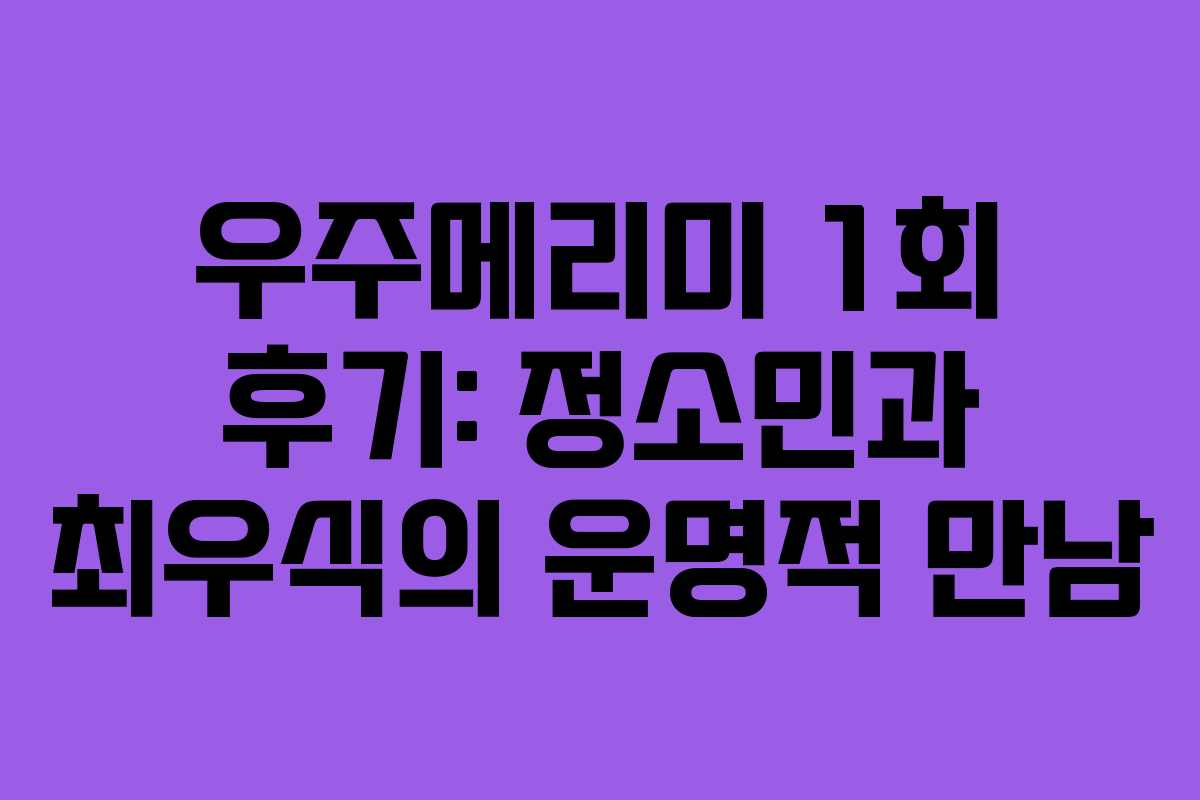 우주메리미 1회 후기: 정소민과 최우식의 운명적 만남 우주메리미 1회 후기: 정소민과 최우식의 운명적 만남