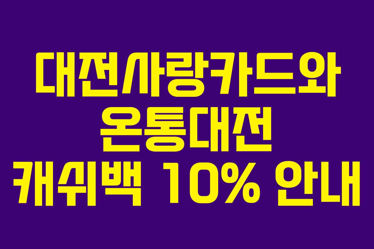 대전사랑카드와 온통대전 캐쉬백 10% 안내 대전사랑카드와 온통대전 캐쉬백 10% 안내