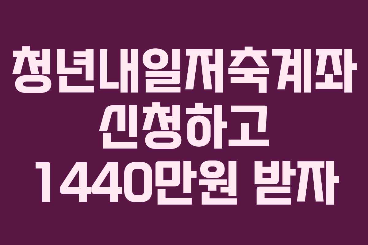 청년내일저축계좌 신청하고 1440만원 받자