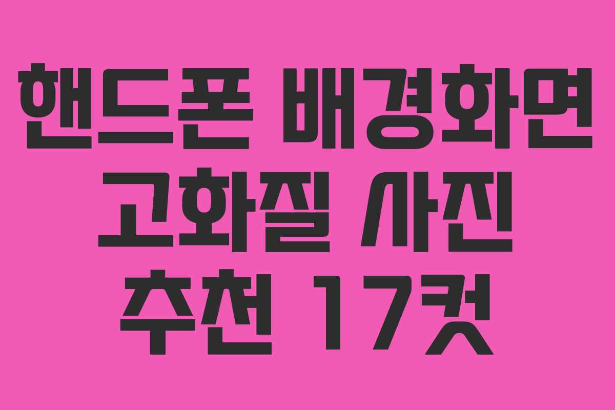핸드폰 배경화면 고화질 사진 추천 17컷 핸드폰 배경화면 고화질 사진 추천 17컷