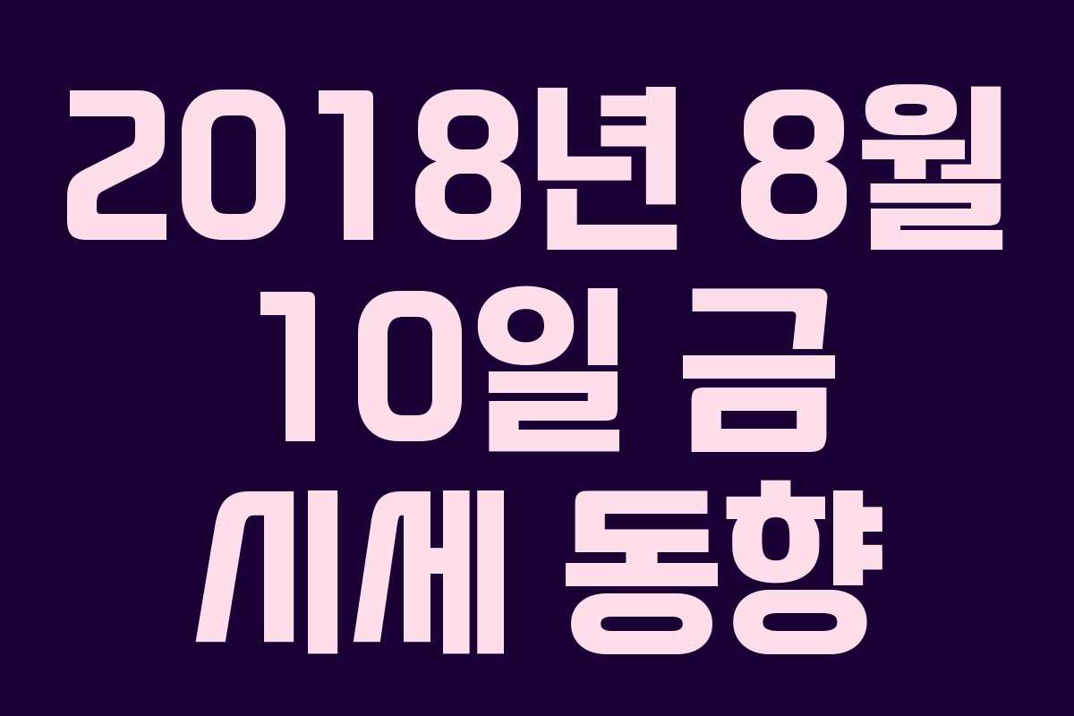 2018년 8월 10일 금 시세 동향