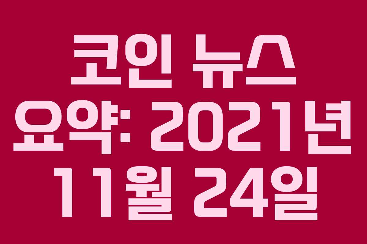 코인 뉴스 요약: 2021년 11월 24일