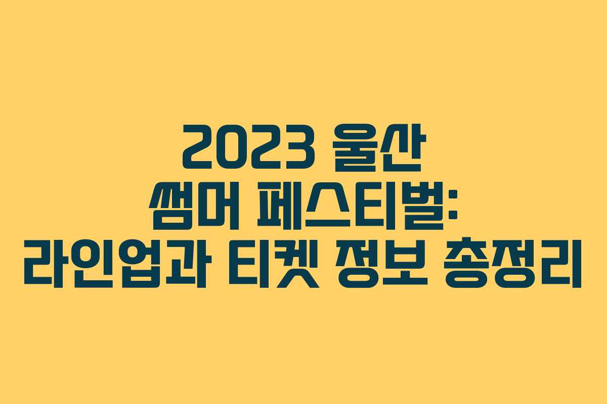 2023 울산 썸머 페스티벌: 라인업과 티켓 정보 총정리