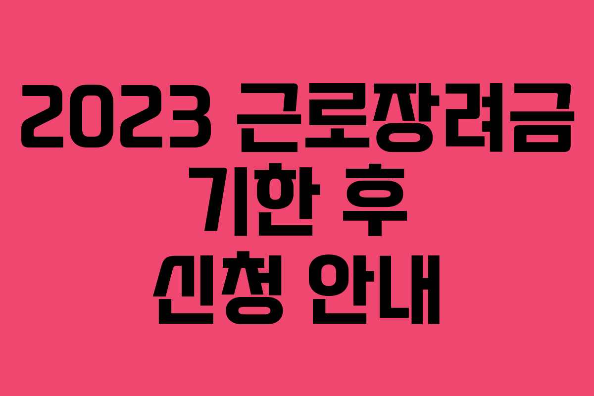 2023 근로장려금 기한 후 신청 안내
