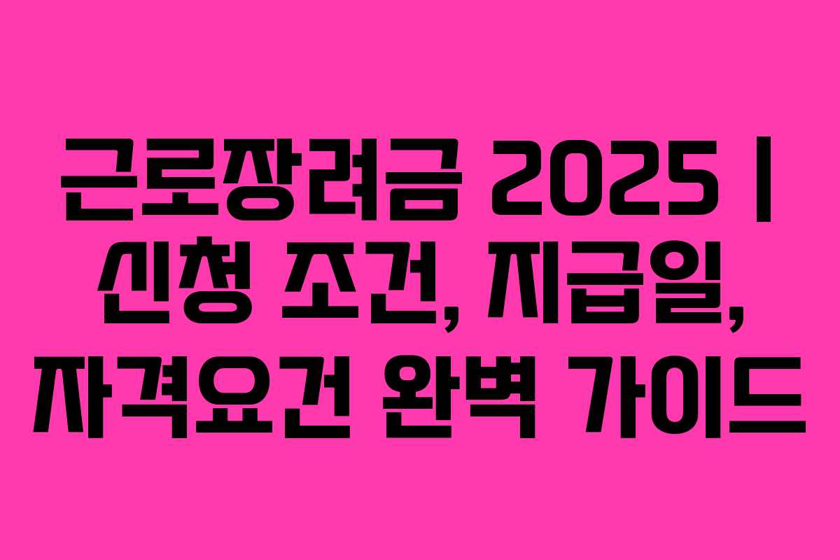 근로장려금 2025 | 신청 조건, 지급일, 자격요건 완벽 가이드