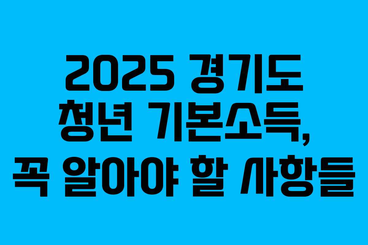 2025 경기도 청년 기본소득, 꼭 알아야 할 사항들