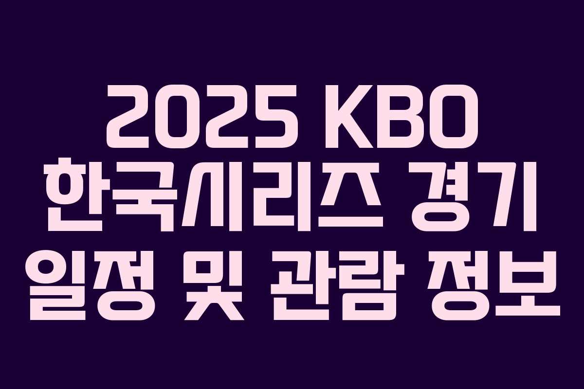 2025 KBO 한국시리즈 경기 일정 및 관람 정보