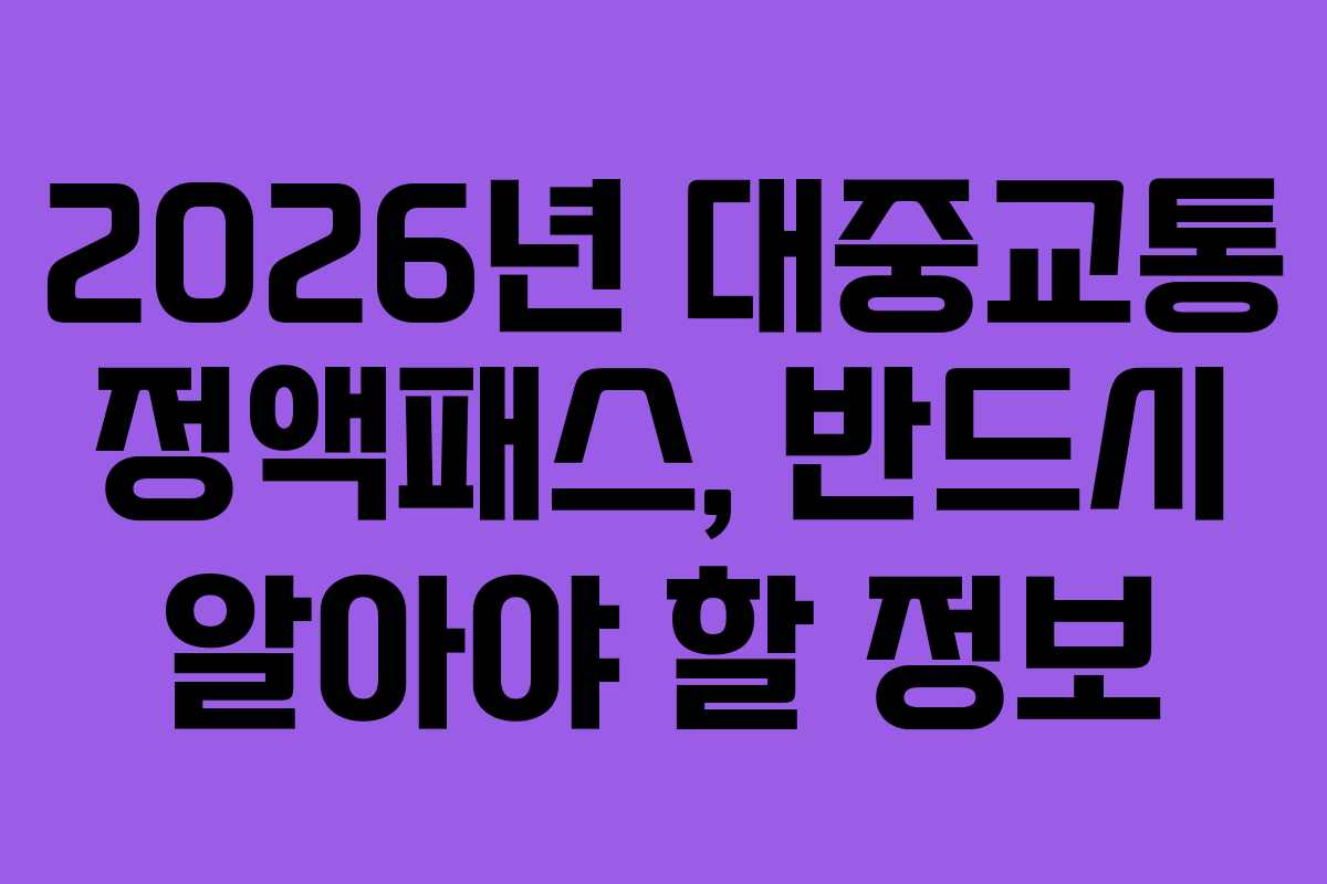 2026년 대중교통 정액패스, 반드시 알아야 할 정보