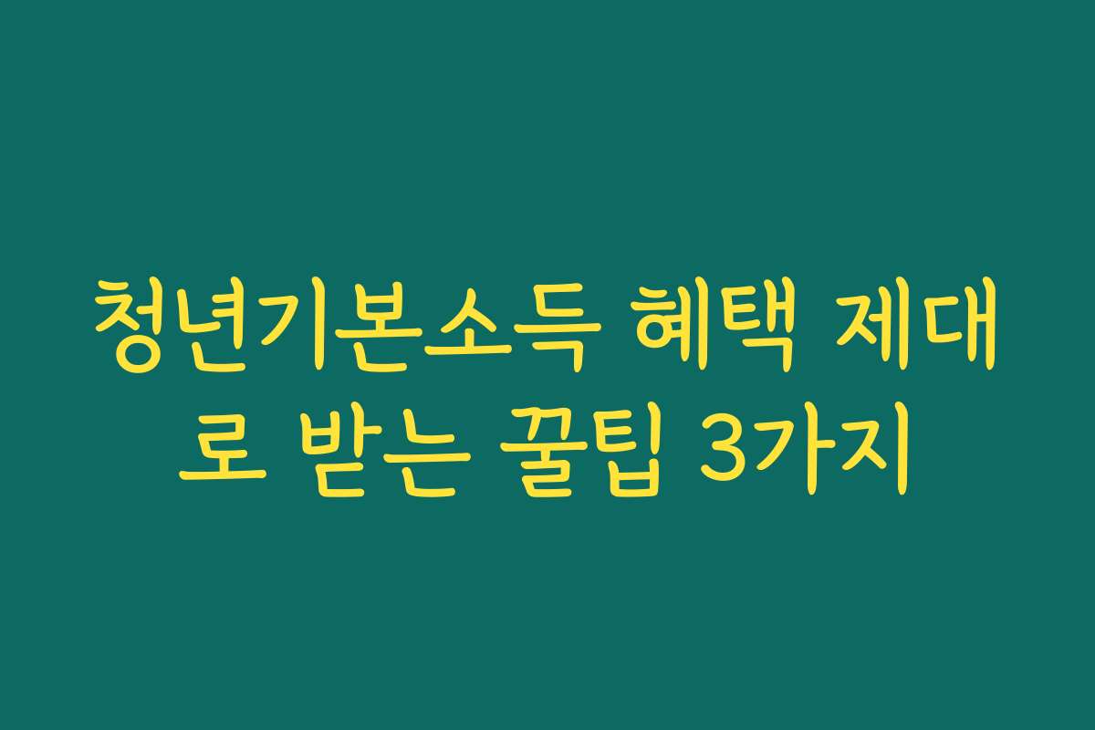 청년기본소득 혜택 제대로 받는 꿀팁 3가지