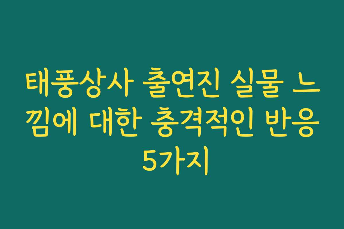 태풍상사 출연진 실물 느낌에 대한 충격적인 반응 5가지
