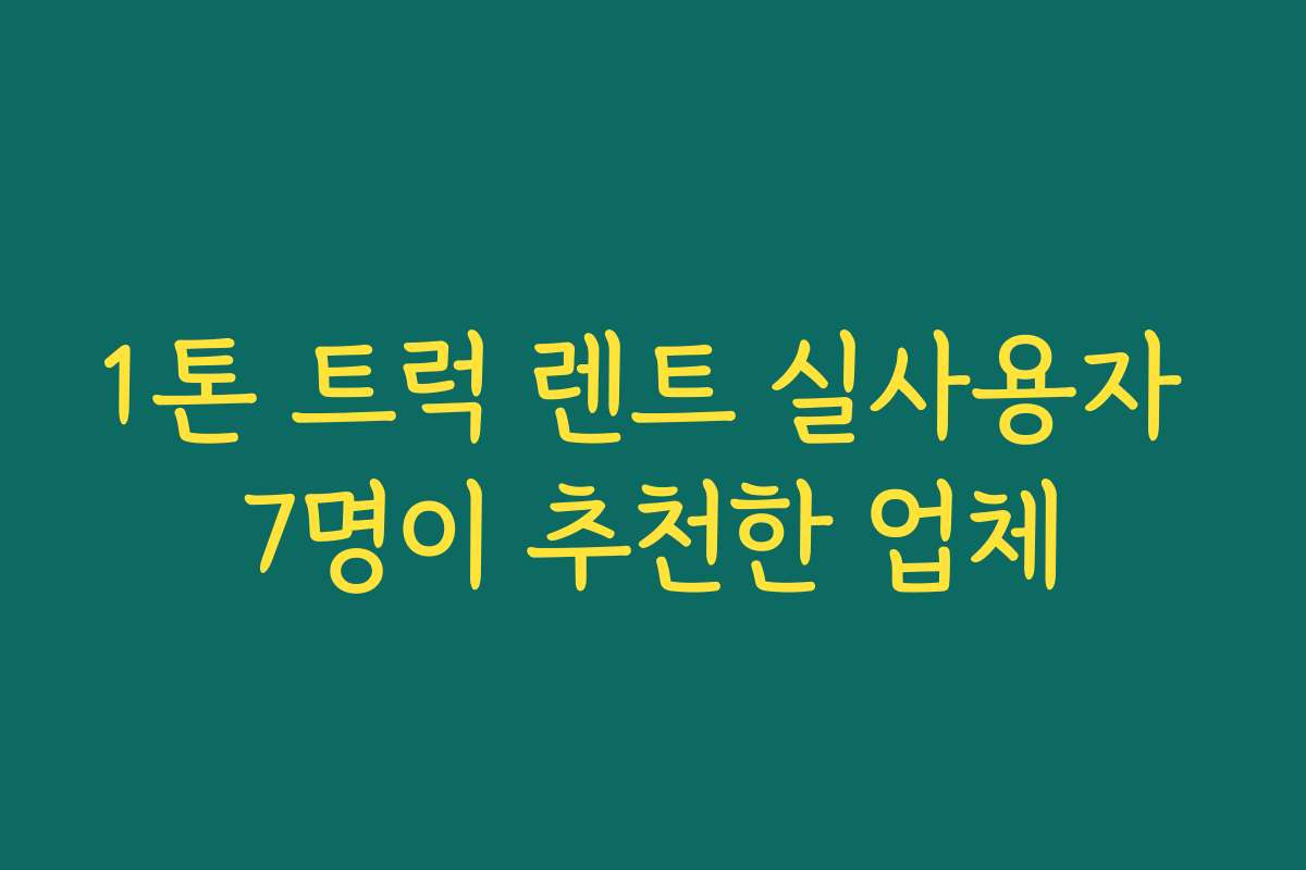 1톤 트럭 렌트 실사용자 7명이 추천한 업체