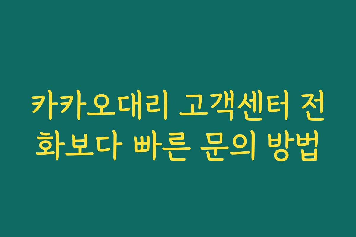 카카오대리 고객센터 전화보다 빠른 문의 방법